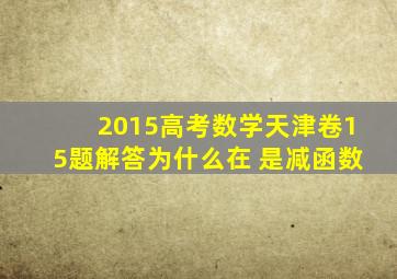 2015高考数学天津卷15题解答为什么在 是减函数